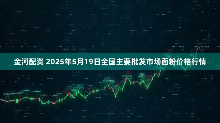 金河配资 2025年5月19日全国主要批发市场面粉价格行情