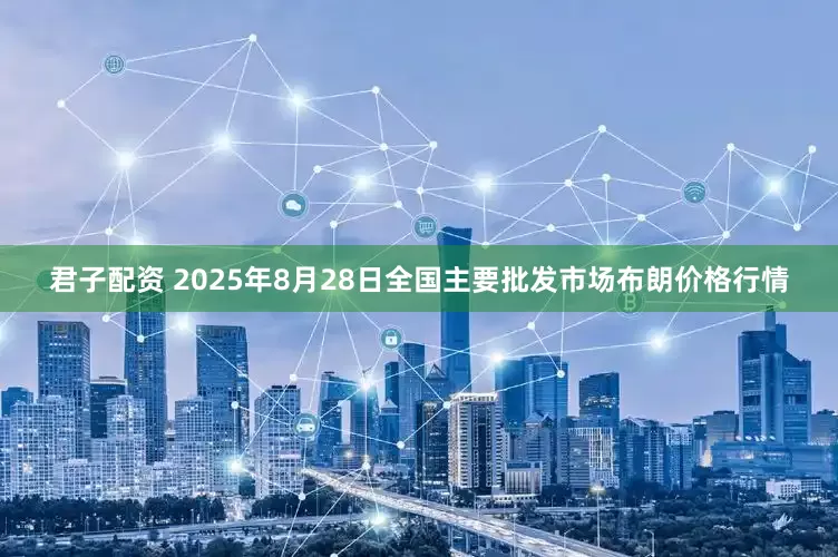 君子配资 2025年8月28日全国主要批发市场布朗价格行情
