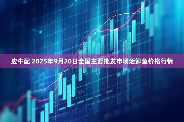应牛配 2025年9月20日全国主要批发市场活鲫鱼价格行情