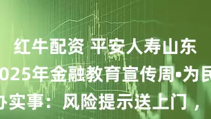 红牛配资 平安人寿山东分公司2025年金融教育宣传周•为民办实事：风险提示送上门 ，临沂中支进社区